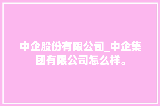中企股份有限公司_中企集团有限公司怎么样。 中企股份有限公司_中企集团有限公司怎么样。 网站建设公司