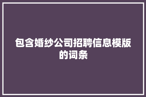 包含婚纱公司招聘信息模版的词条 包含婚纱公司招聘信息模版的词条 网站建设公司