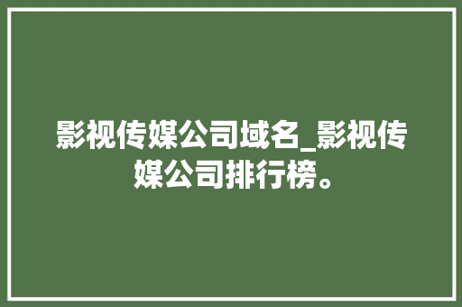 影视传媒公司域名_影视传媒公司排行榜。 影视传媒公司域名_影视传媒公司排行榜。 网站建设公司