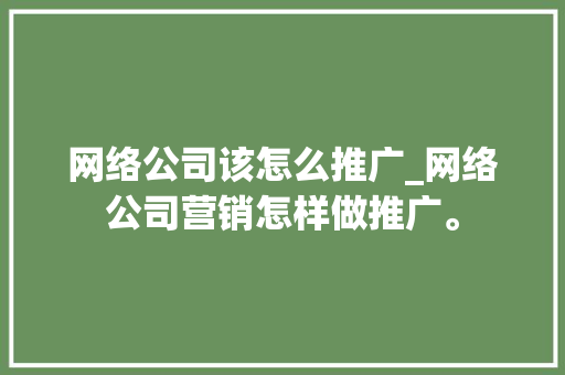 网络公司该怎么推广_网络公司营销怎样做推广。 网络公司该怎么推广_网络公司营销怎样做推广。 网站建设公司