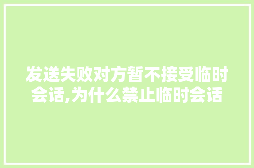 发送失败对方暂不接受临时会话,为什么禁止临时会话。 发送失败对方暂不接受临时会话,为什么禁止临时会话。 搜狗SEO