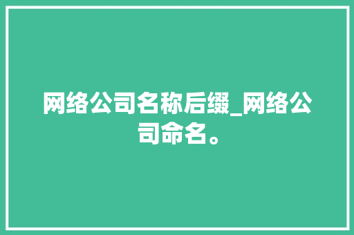 网络公司名称后缀_网络公司命名。 网络公司名称后缀_网络公司命名。 网站建设公司