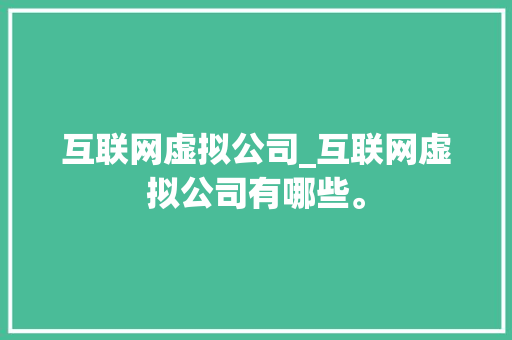 互联网虚拟公司_互联网虚拟公司有哪些。 互联网虚拟公司_互联网虚拟公司有哪些。 网站建设公司
