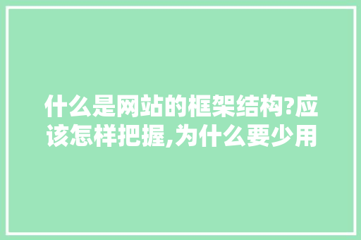 什么是网站的框架结构?应该怎样把握,为什么要少用iframe网页框架呢。 什么是网站的框架结构?应该怎样把握,为什么要少用iframe网页框架呢。 搜狗SEO