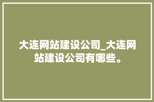 大连网站建设公司_大连网站建设公司有哪些。 大连网站建设公司_大连网站建设公司有哪些。 网站建设公司