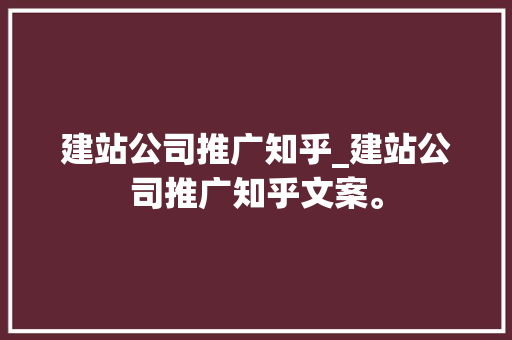 建站公司推广知乎_建站公司推广知乎文案。 建站公司推广知乎_建站公司推广知乎文案。 网站建设公司