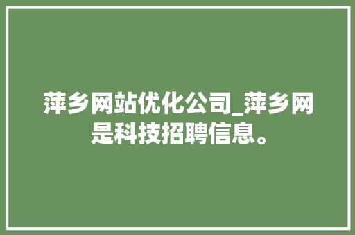 萍乡网站优化公司_萍乡网是科技招聘信息。 萍乡网站优化公司_萍乡网是科技招聘信息。 网站建设公司