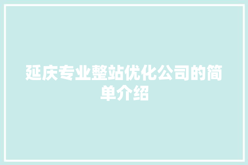 延庆专业整站优化公司的简单介绍 延庆专业整站优化公司的简单介绍 网站建设公司