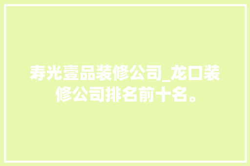 寿光壹品装修公司_龙口装修公司排名前十名。 寿光壹品装修公司_龙口装修公司排名前十名。 网站建设公司