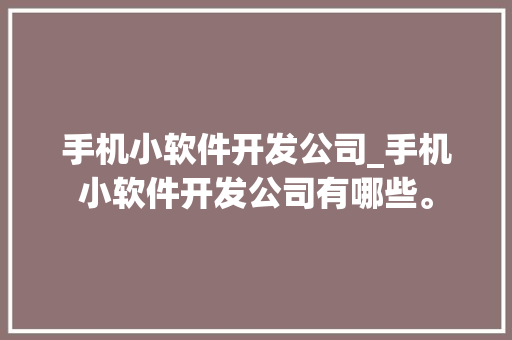 手机小软件开发公司_手机小软件开发公司有哪些。 手机小软件开发公司_手机小软件开发公司有哪些。 网站建设公司