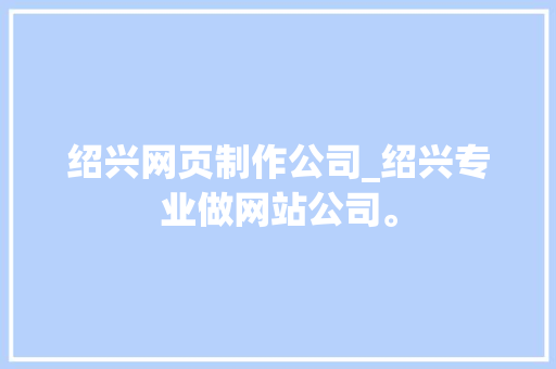 绍兴网页制作公司_绍兴专业做网站公司。 绍兴网页制作公司_绍兴专业做网站公司。 网站建设公司