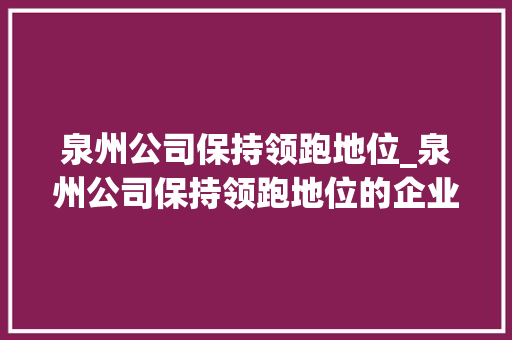 泉州公司保持领跑地位_泉州公司保持领跑地位的企业。 泉州公司保持领跑地位_泉州公司保持领跑地位的企业。 网站建设公司