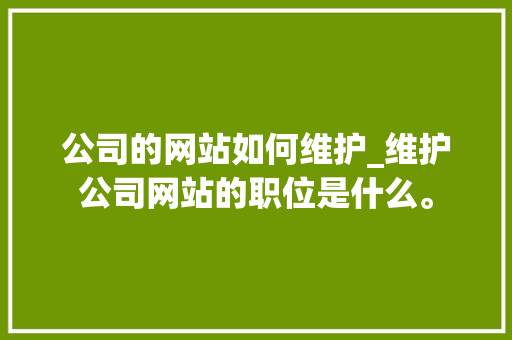 公司的网站如何维护_维护公司网站的职位是什么。 公司的网站如何维护_维护公司网站的职位是什么。 网站建设公司