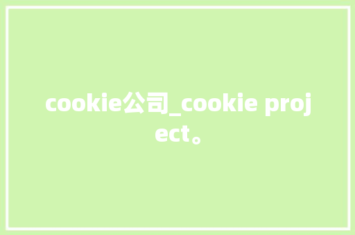 cookie公司_cookie project。 cookie公司_cookie project。 网站建设公司