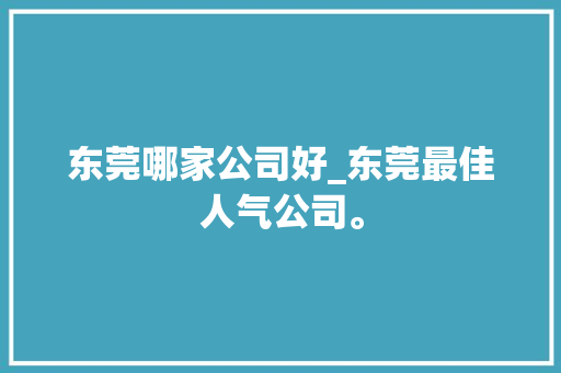 东莞哪家公司好_东莞最佳人气公司。 东莞哪家公司好_东莞最佳人气公司。 网站建设公司