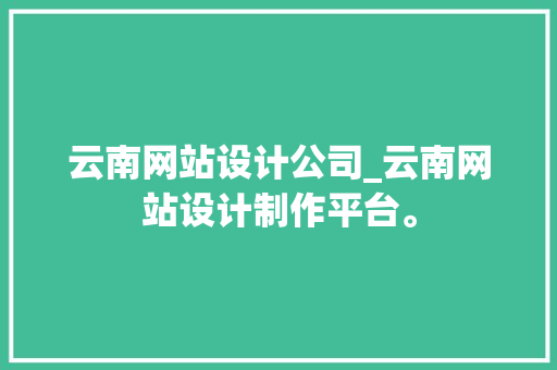 云南网站设计公司_云南网站设计制作平台。