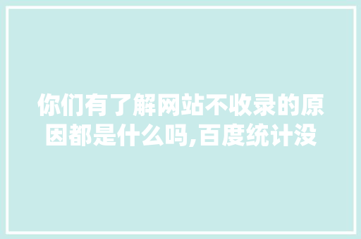 你们有了解网站不收录的原因都是什么吗,百度统计没有数据。 你们有了解网站不收录的原因都是什么吗,百度统计没有数据。 神马SEO
