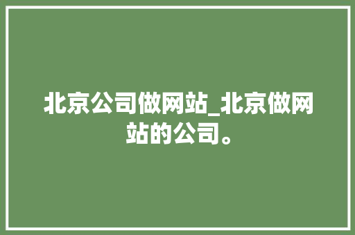 北京公司做网站_北京做网站的公司。 北京公司做网站_北京做网站的公司。 网站建设公司