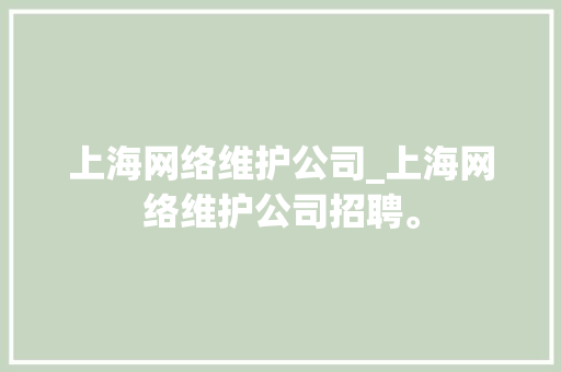 上海网络维护公司_上海网络维护公司招聘。 上海网络维护公司_上海网络维护公司招聘。 网站建设公司