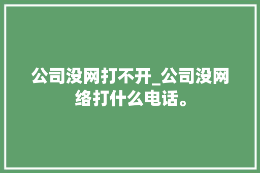 公司没网打不开_公司没网络打什么电话。 公司没网打不开_公司没网络打什么电话。 网站建设公司