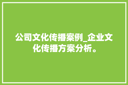 公司文化传播案例_企业文化传播方案分析。 公司文化传播案例_企业文化传播方案分析。 网站建设公司