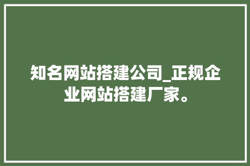 知名网站搭建公司_正规企业网站搭建厂家。 知名网站搭建公司_正规企业网站搭建厂家。 网站建设公司