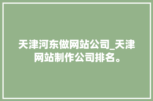 天津河东做网站公司_天津网站制作公司排名。 天津河东做网站公司_天津网站制作公司排名。 网站建设公司