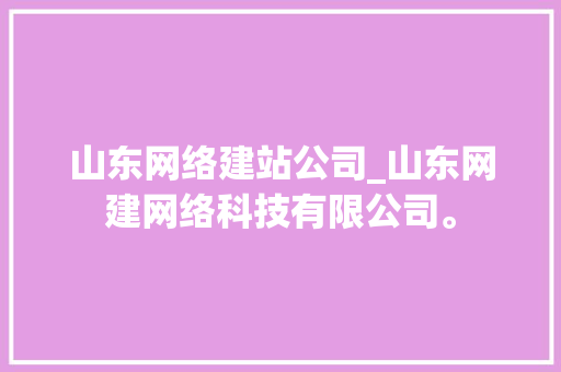 山东网络建站公司_山东网建网络科技有限公司。 山东网络建站公司_山东网建网络科技有限公司。 网站建设公司
