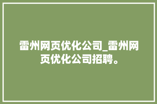 雷州网页优化公司_雷州网页优化公司招聘。 雷州网页优化公司_雷州网页优化公司招聘。 网站建设公司