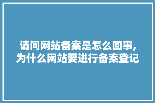 请问网站备案是怎么回事,为什么网站要进行备案登记。 请问网站备案是怎么回事,为什么网站要进行备案登记。 网站建设公司