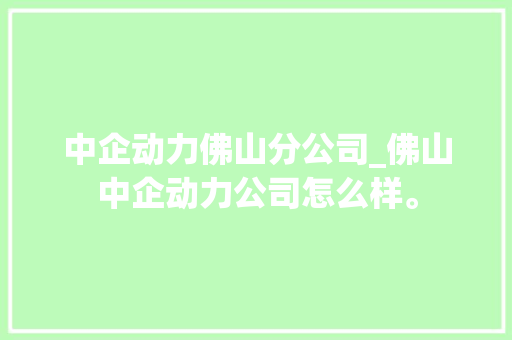 中企动力佛山分公司_佛山中企动力公司怎么样。 中企动力佛山分公司_佛山中企动力公司怎么样。 网站建设公司
