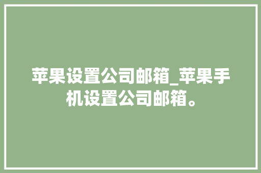 苹果设置公司邮箱_苹果手机设置公司邮箱。 苹果设置公司邮箱_苹果手机设置公司邮箱。 网站建设公司