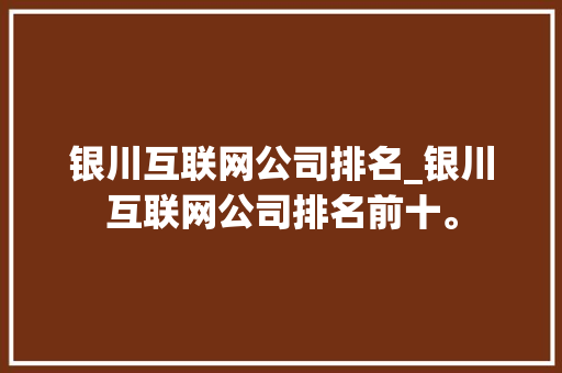 银川互联网公司排名_银川互联网公司排名前十。