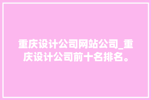 重庆设计公司网站公司_重庆设计公司前十名排名。 网站建设公司 重庆设计公司网站公司_重庆设计公司前十名排名。 重庆设计公司网站公司_重庆设计公司前十名排名。 网站建设公司