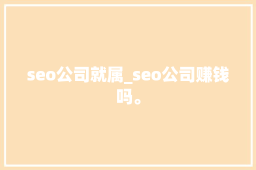 seo公司就属_seo公司赚钱吗。 seo公司就属_seo公司赚钱吗。 网站建设公司