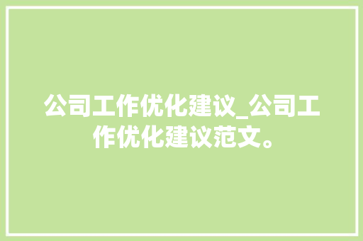 公司工作优化建议_公司工作优化建议范文。 公司工作优化建议_公司工作优化建议范文。 网站建设公司