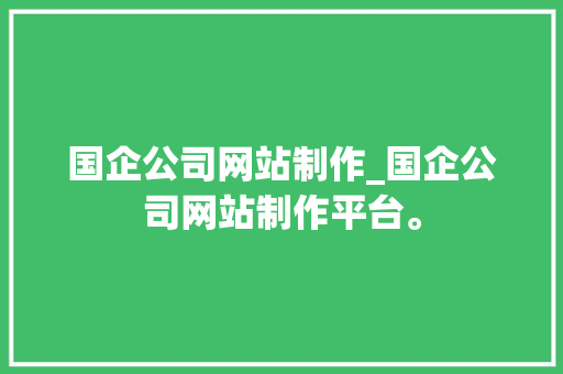 国企公司网站制作_国企公司网站制作平台。 国企公司网站制作_国企公司网站制作平台。 网站建设公司