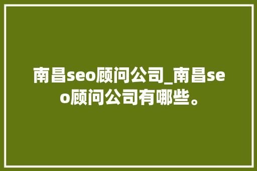 南昌seo顾问公司_南昌seo顾问公司有哪些。 南昌seo顾问公司_南昌seo顾问公司有哪些。 网站建设公司