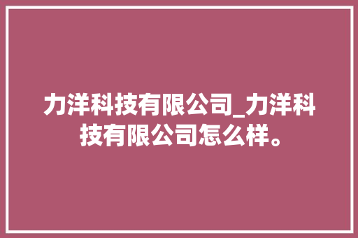 力洋科技有限公司_力洋科技有限公司怎么样。 力洋科技有限公司_力洋科技有限公司怎么样。 网站建设公司