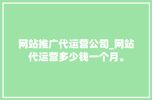 网站推广代运营公司_网站代运营多少钱一个月。 网站推广代运营公司_网站代运营多少钱一个月。 网站建设公司