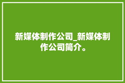 新媒体制作公司_新媒体制作公司简介。