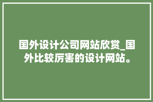 国外设计公司网站欣赏_国外比较厉害的设计网站。 国外设计公司网站欣赏_国外比较厉害的设计网站。 网站建设公司