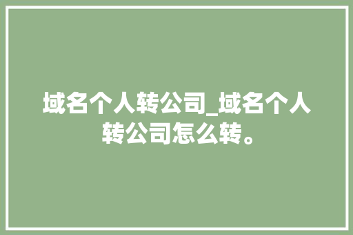 域名个人转公司_域名个人转公司怎么转。 域名个人转公司_域名个人转公司怎么转。 网站建设公司