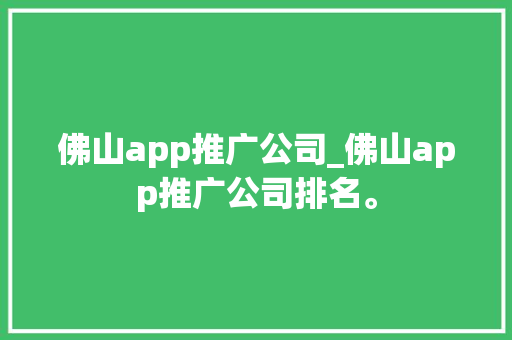 佛山app推广公司_佛山app推广公司排名。 佛山app推广公司_佛山app推广公司排名。 网站建设公司