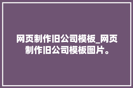 网页制作旧公司模板_网页制作旧公司模板图片。 网页制作旧公司模板_网页制作旧公司模板图片。 网站建设公司