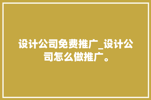 设计公司免费推广_设计公司怎么做推广。 设计公司免费推广_设计公司怎么做推广。 网站建设公司