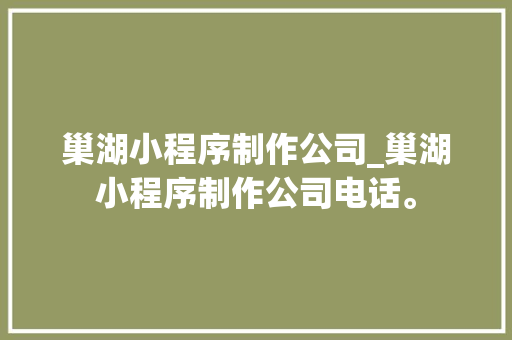 巢湖小程序制作公司_巢湖小程序制作公司电话。 巢湖小程序制作公司_巢湖小程序制作公司电话。 网站建设公司