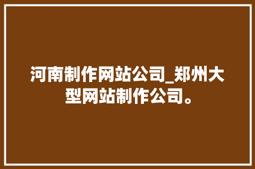 河南制作网站公司_郑州大型网站制作公司。 河南制作网站公司_郑州大型网站制作公司。 网站建设公司