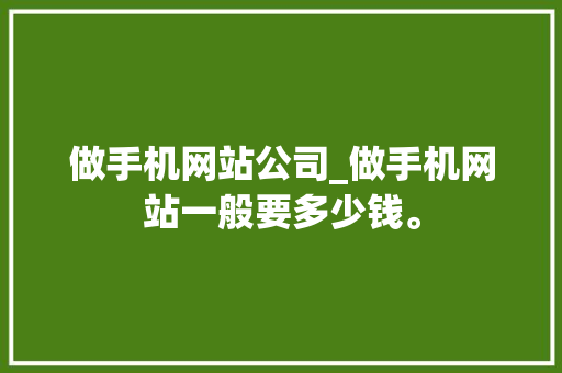 做手机网站公司_做手机网站一般要多少钱。 做手机网站公司_做手机网站一般要多少钱。 网站建设公司