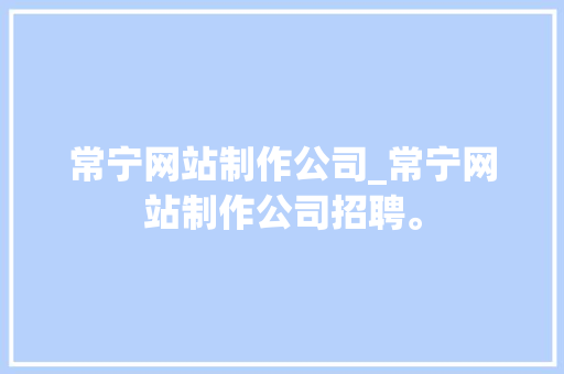 常宁网站制作公司_常宁网站制作公司招聘。 常宁网站制作公司_常宁网站制作公司招聘。 网站建设公司